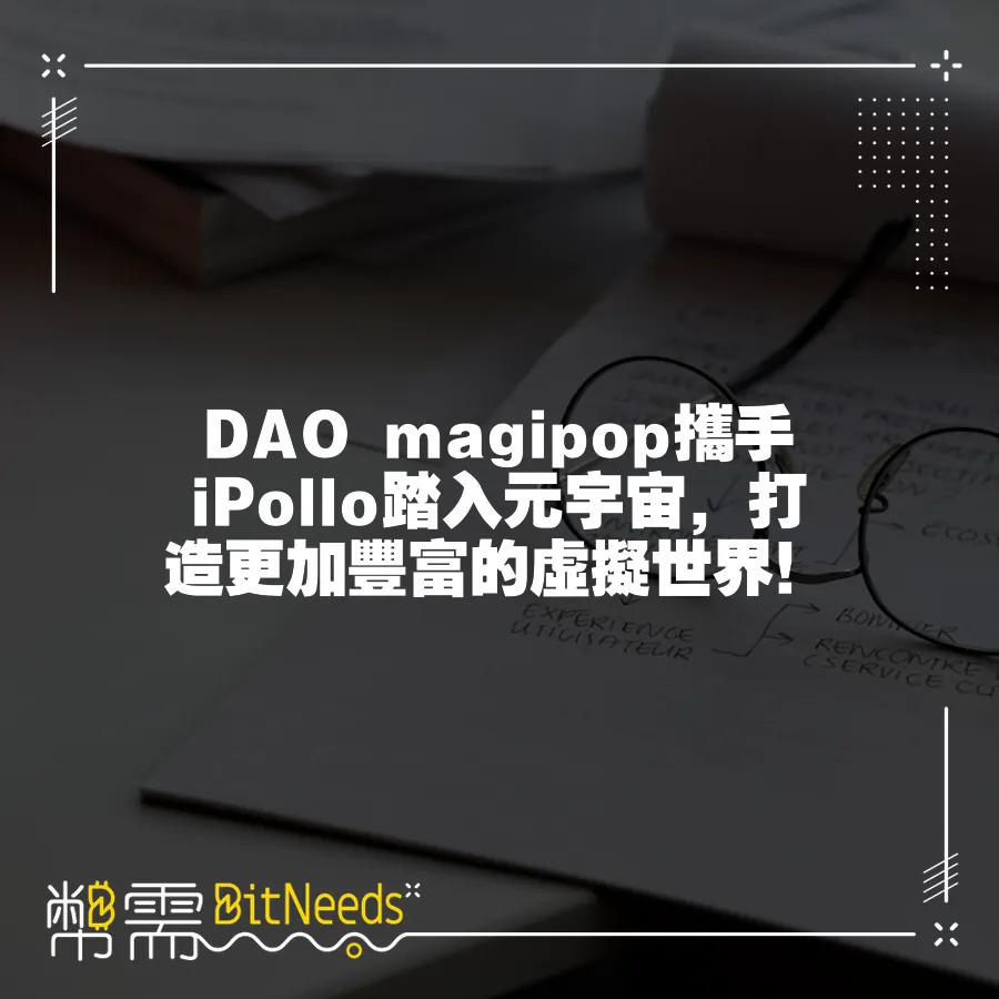 DAO magipop攜手iPollo踏入元宇宙，打造更加豐富的虛擬世界！