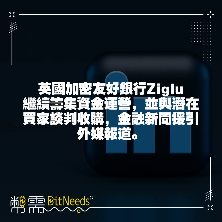 英國加密友好銀行Ziglu繼續籌集資金運營，並與潛在買家談判收購，金融新聞援引外媒報道。