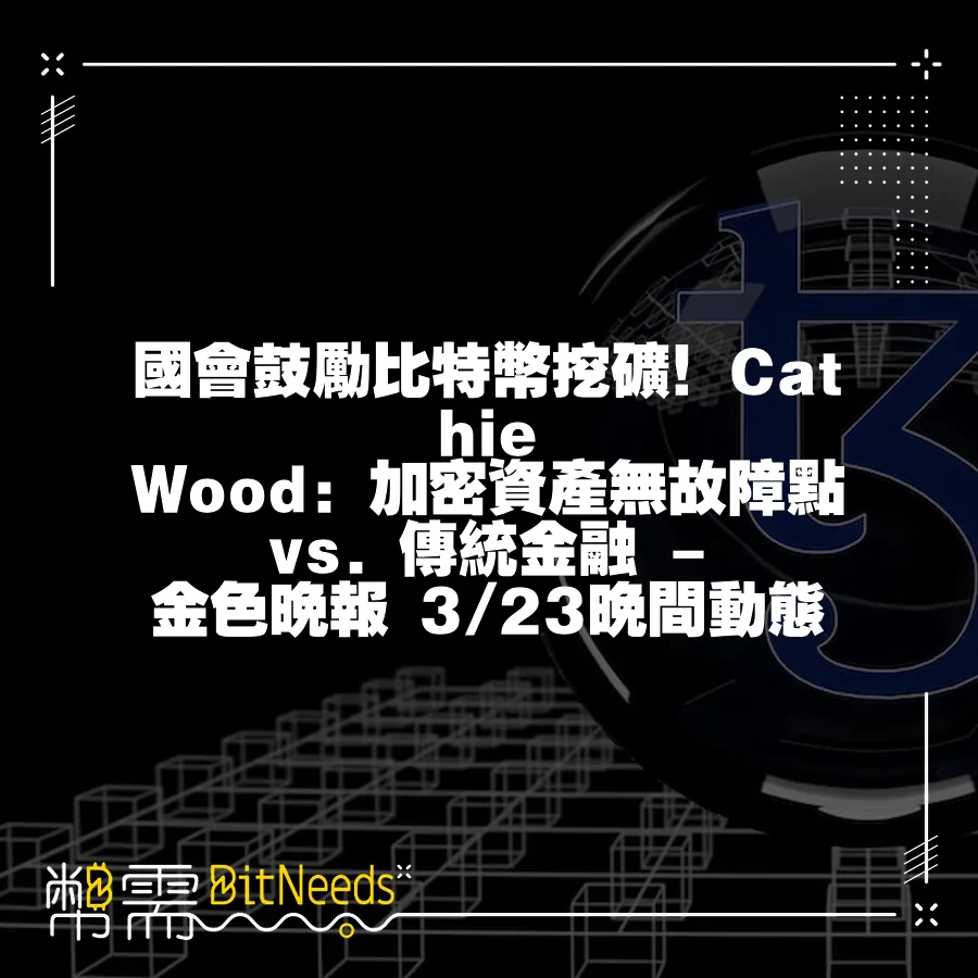 國會鼓勵比特幣挖礦！Cathie Wood：加密資產無故障點 vs. 傳統金融 - 金色晚報 3 23晚間動態