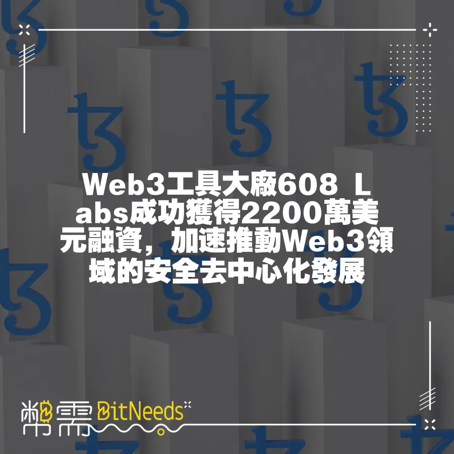 Web3工具大廠608 Labs成功獲得2200萬美元融資，加速推動Web3領域的安全去中心化發展