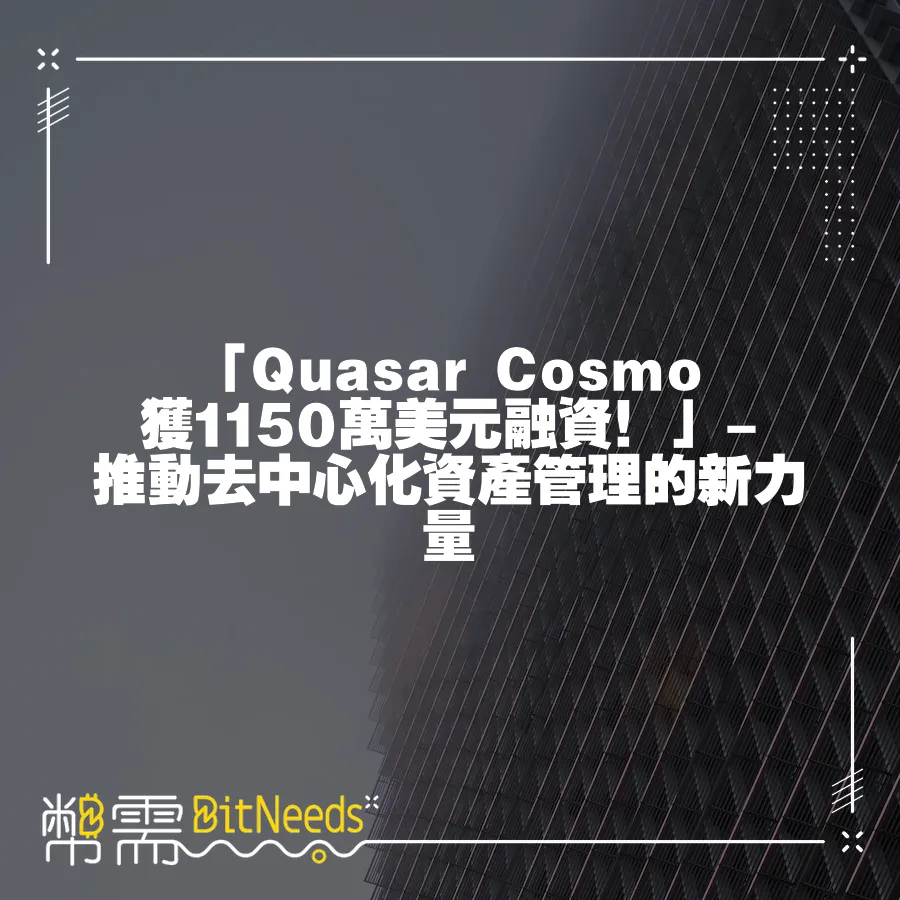 「Quasar Cosmo獲1150萬美元融資！」- 推動去中心化資產管理的新力量