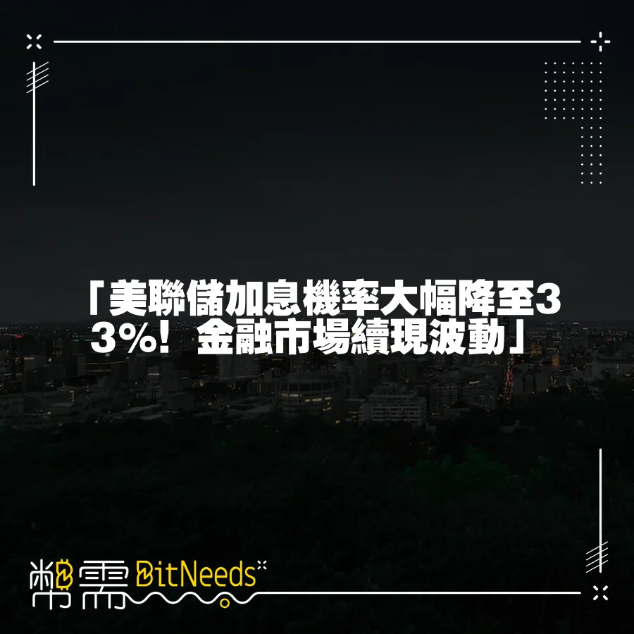 「美聯儲加息機率大幅降至33%！金融市場續現波動」