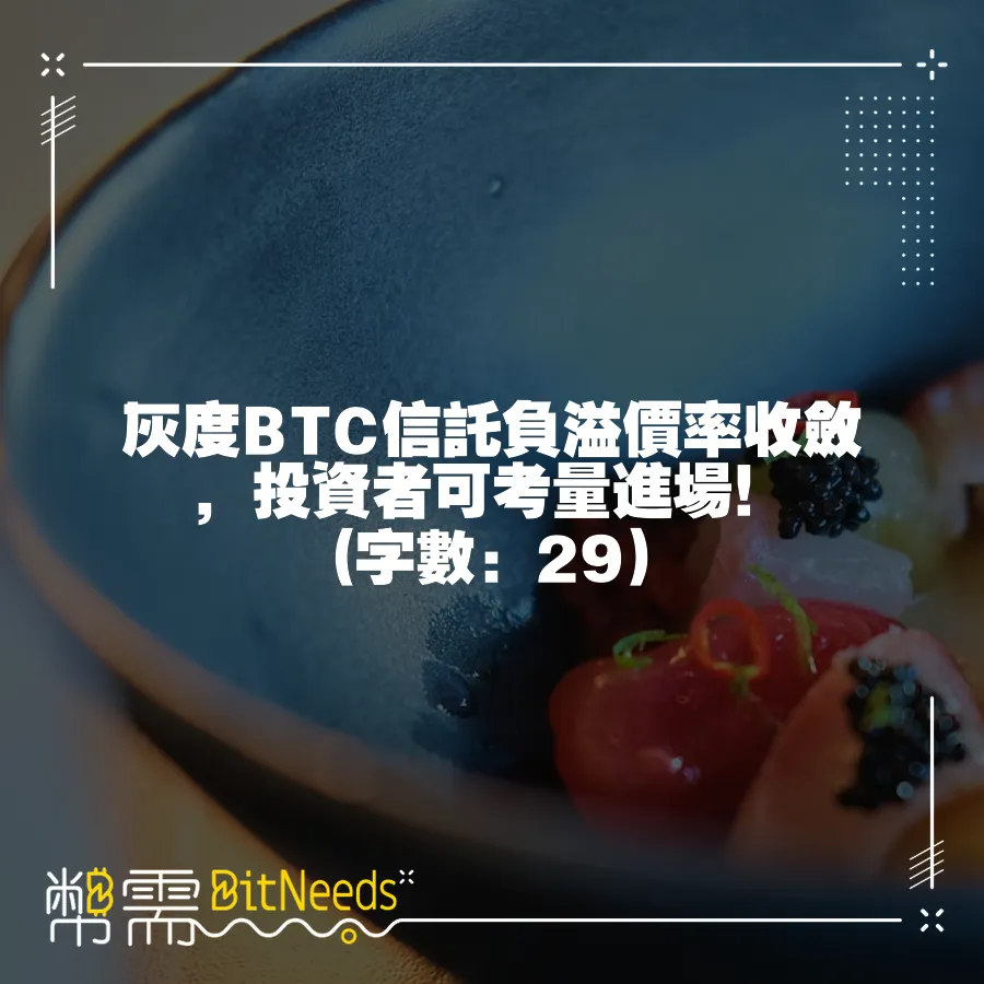 灰度BTC信託負溢價率收斂，投資者可考量進場！ (字數：29)