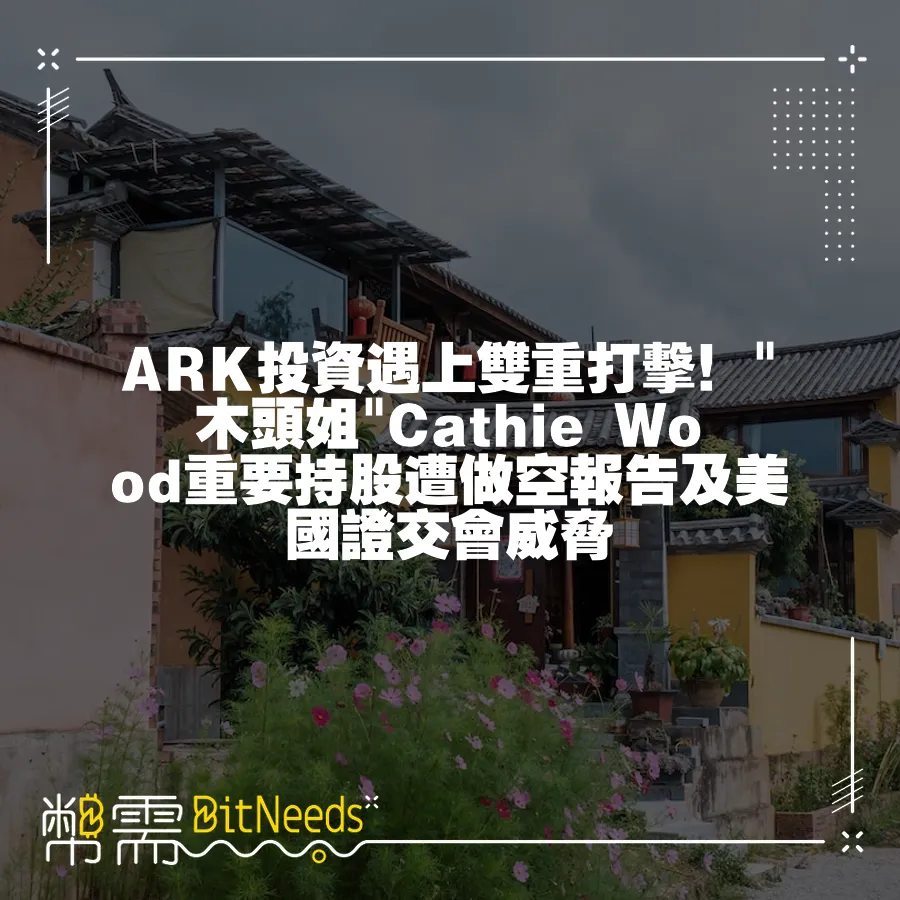 ARK投資遇上雙重打擊！ 木頭姐 Cathie Wood重要持股遭做空報告及美國證交會威脅