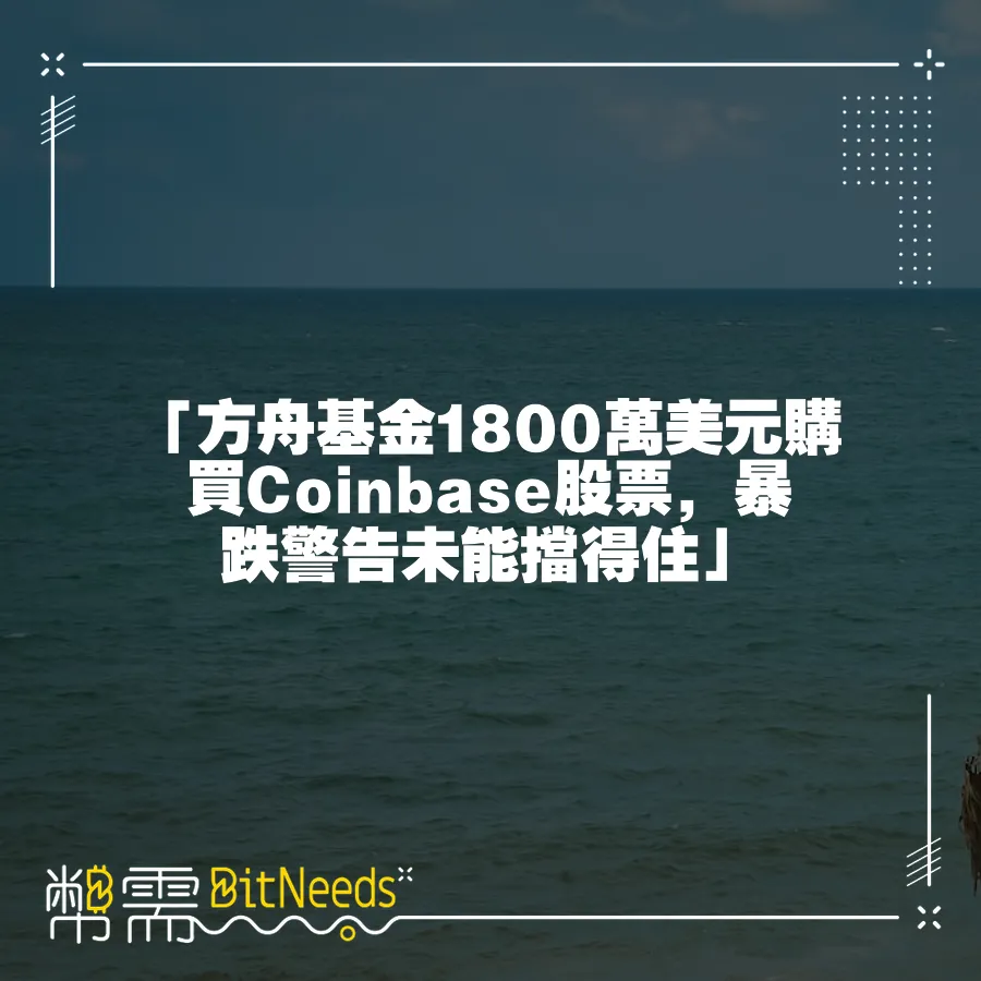 「方舟基金1800萬美元購買Coinbase股票，暴跌警告未能擋得住」