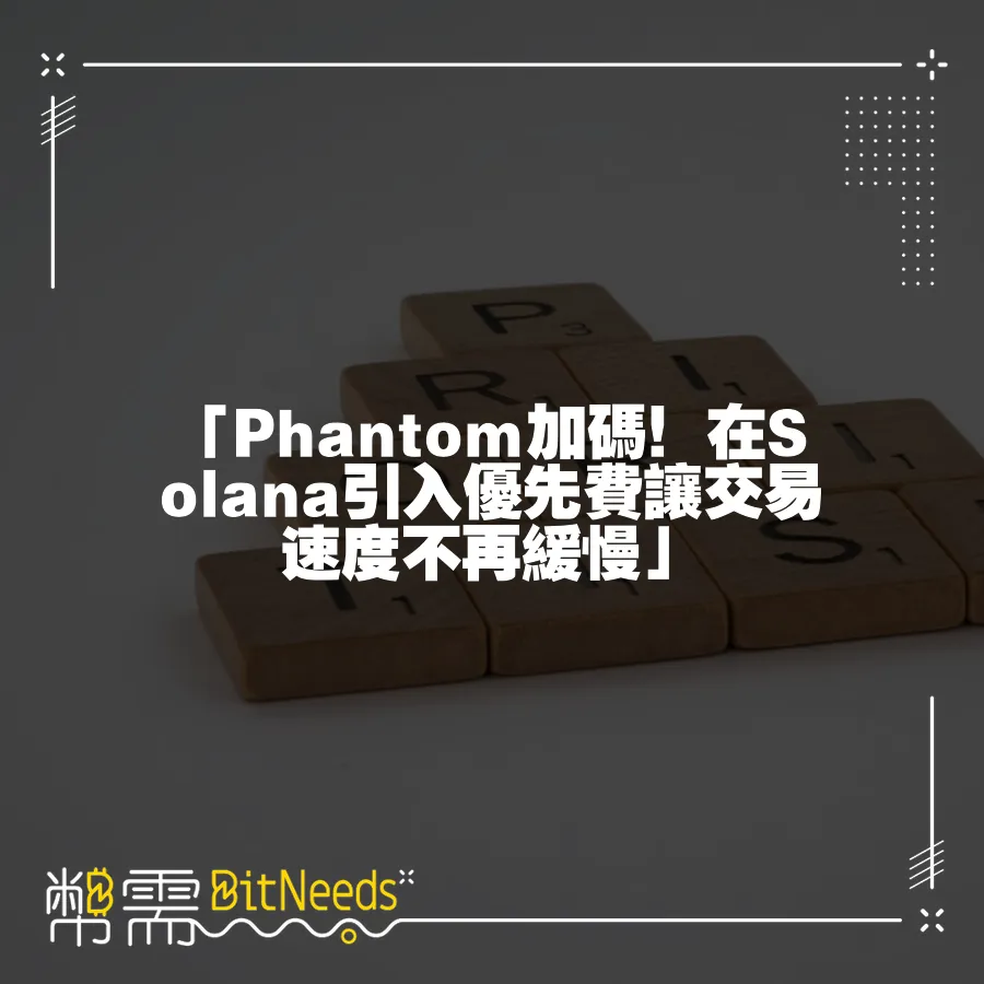 「Phantom加碼！在Solana引入優先費讓交易速度不再緩慢」