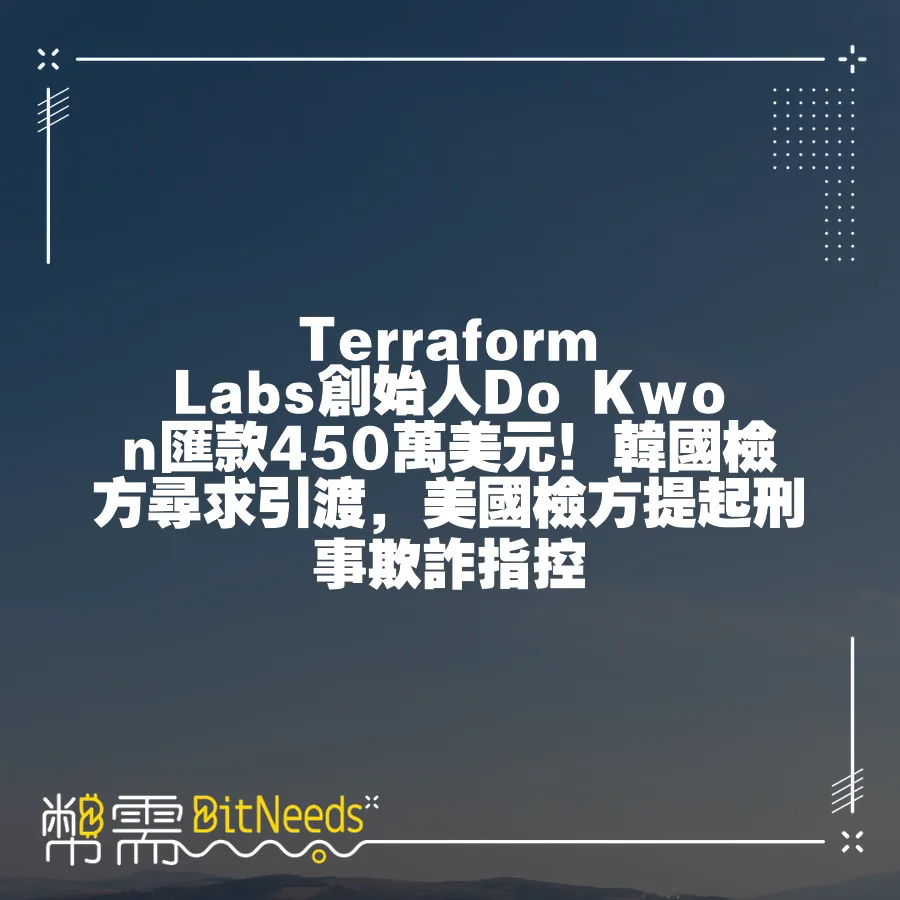 Terraform Labs創始人Do Kwon匯款450萬美元！韓國檢方尋求引渡，美國檢方提起刑事欺詐指控