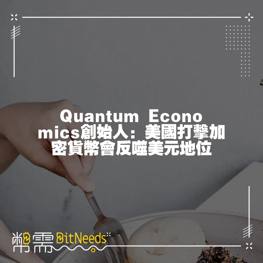 Quantum Economics創始人：美國打擊加密貨幣會反噬美元地位