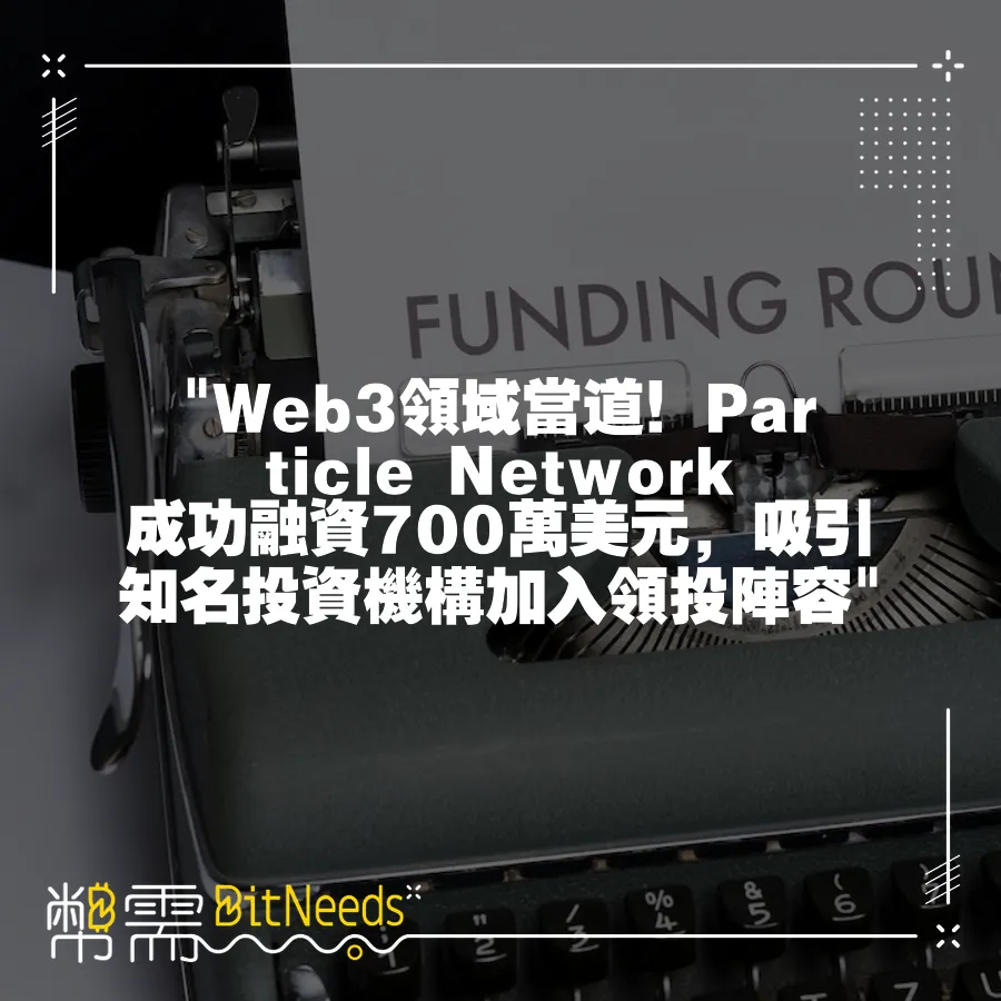  Web3領域當道！Particle Network成功融資700萬美元，吸引知名投資機構加入領投陣容 