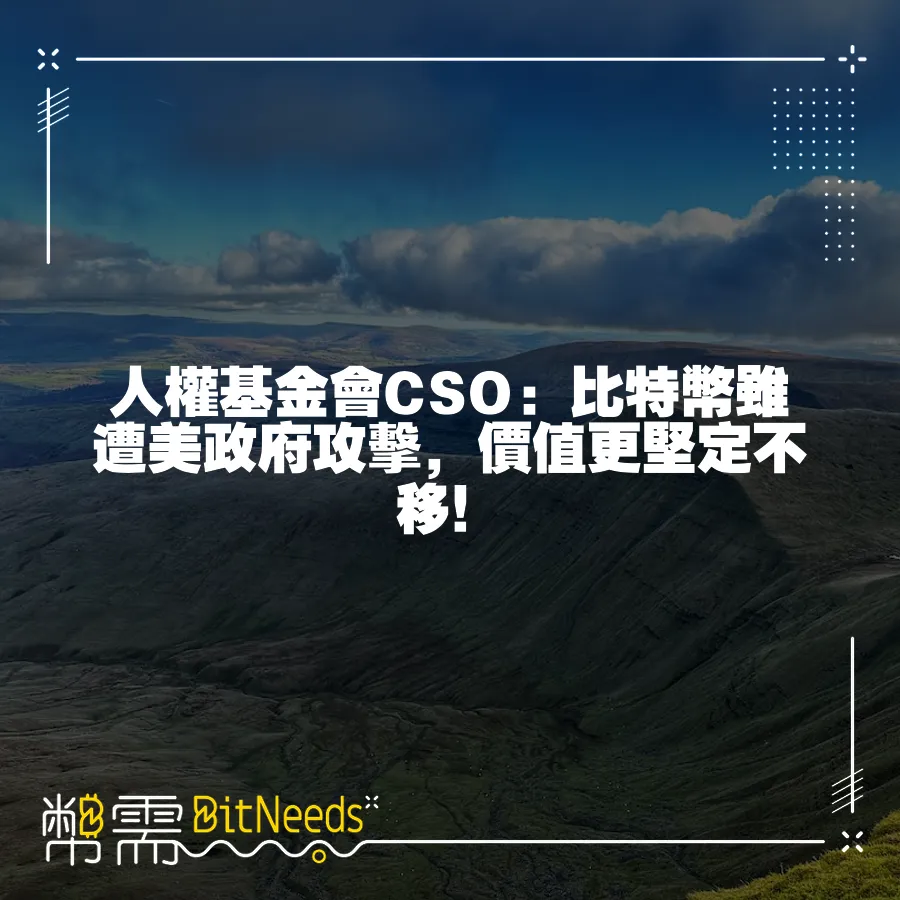 人權基金會CSO：比特幣雖遭美政府攻擊，價值更堅定不移！