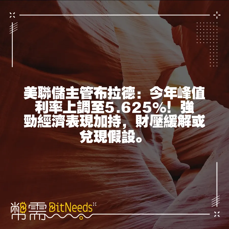 美聯儲主管布拉德：今年峰值利率上調至5.625%！強勁經濟表現加持，財壓緩解或兌現假設。