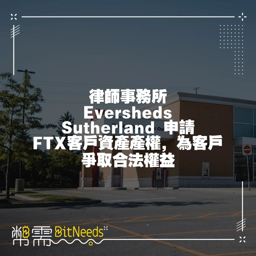 律師事務所 Eversheds Sutherland 申請 FTX客戶資產產權，為客戶爭取合法權益