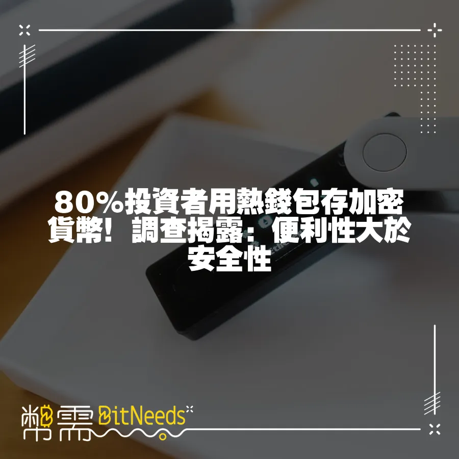 80%投資者用熱錢包存加密貨幣！調查揭露：便利性大於安全性