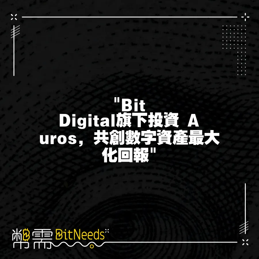  Bit Digital旗下投資 Auros，共創數字資產最大化回報 