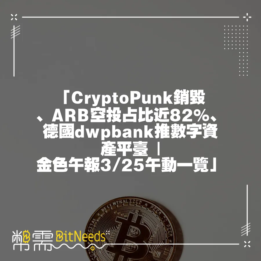 「CryptoPunk銷毀、ARB空投佔比近82%、德國dwpbank推數字資產平臺   金色午報3 25午動一覽」