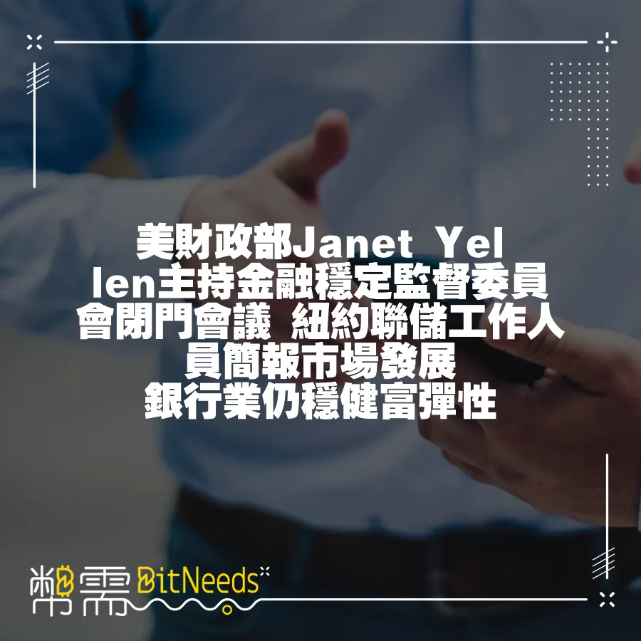 美財政部Janet Yellen主持金融穩定監督委員會閉門會議 紐約聯儲工作人員簡報市場發展 銀行業仍穩健富彈性