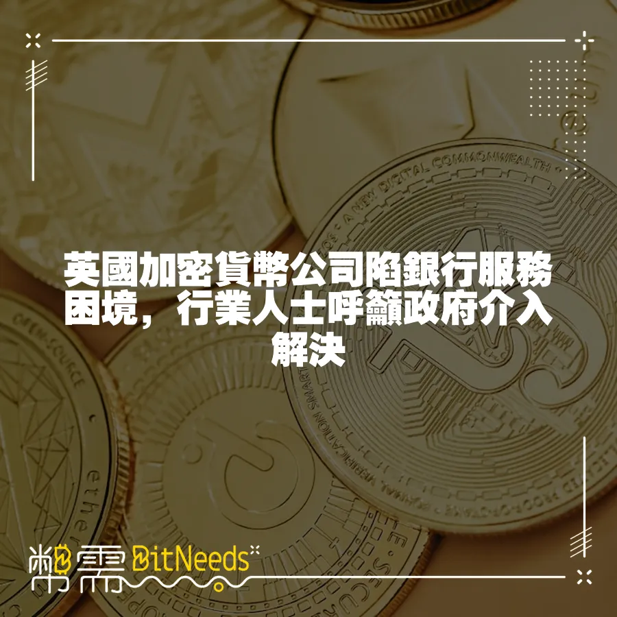 英國加密貨幣公司陷銀行服務困境，行業人士呼籲政府介入解決