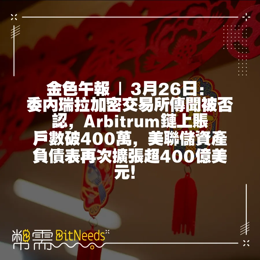 金色午報   3月26日：委內瑞拉加密交易所傳聞被否認，Arbitrum鏈上賬戶數破400萬，美聯儲資產負債表再次擴張