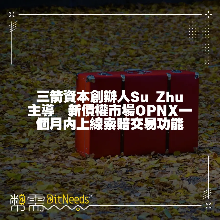 三箭資本創辦人Su Zhu主導　新債權市場OPNX一個月內上線索賠交易功能