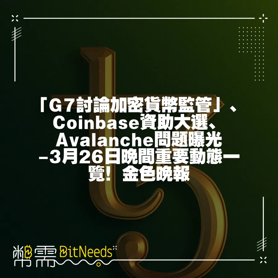 「G7討論加密貨幣監管」、Coinbase資助大選、Avalanche問題曝光-3月26日晚間重要動態一覽！金色晚報