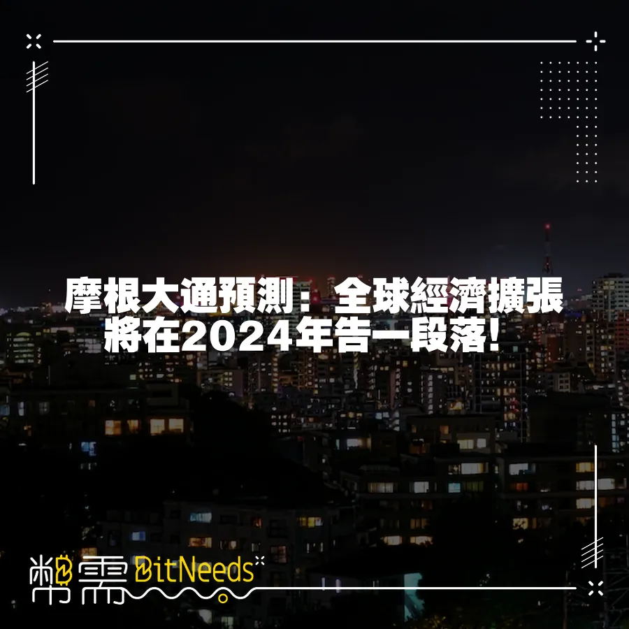 摩根大通預測：全球經濟擴張將在2024年告一段落！