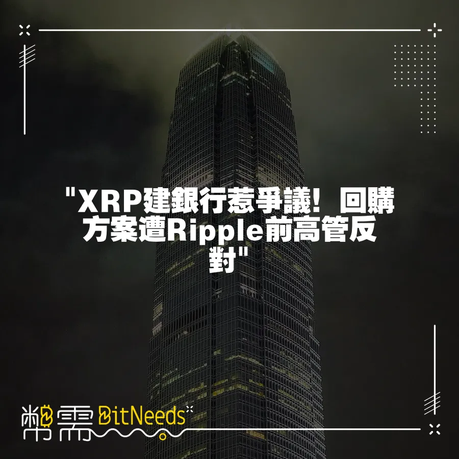  XRP建銀行惹爭議！回購方案遭Ripple前高管反對 