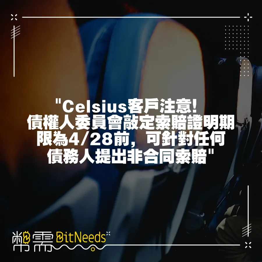  Celsius客戶注意！債權人委員會敲定索賠證明期限為4 28前，可針對任何債務人提出非合同索賠 