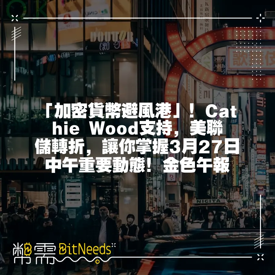 「加密貨幣避風港」！Cathie Wood支援，美聯儲轉折，讓你掌握3月27日中午重要動態！金色午報