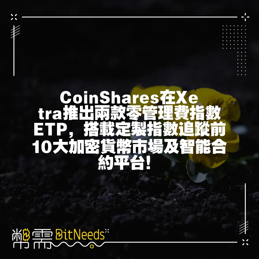 CoinShares在Xetra推出兩款零管理費指數ETP，搭載定製指數追蹤前10大加密貨幣市場及智慧合約平臺！