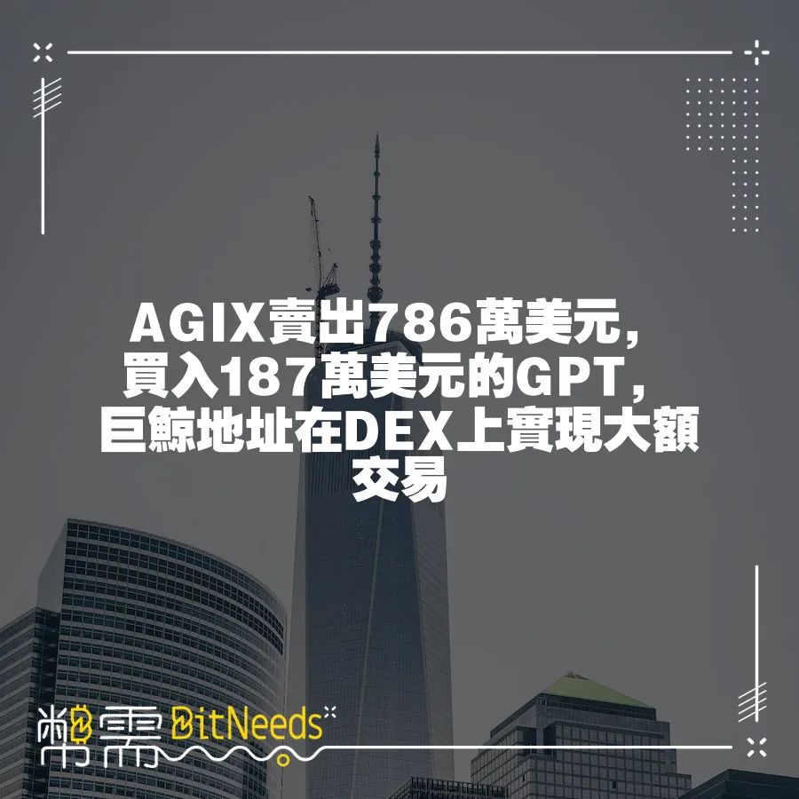 AGIX賣出786萬美元，買入187萬美元的GPT，巨鯨地址在DEX上實現大額交易