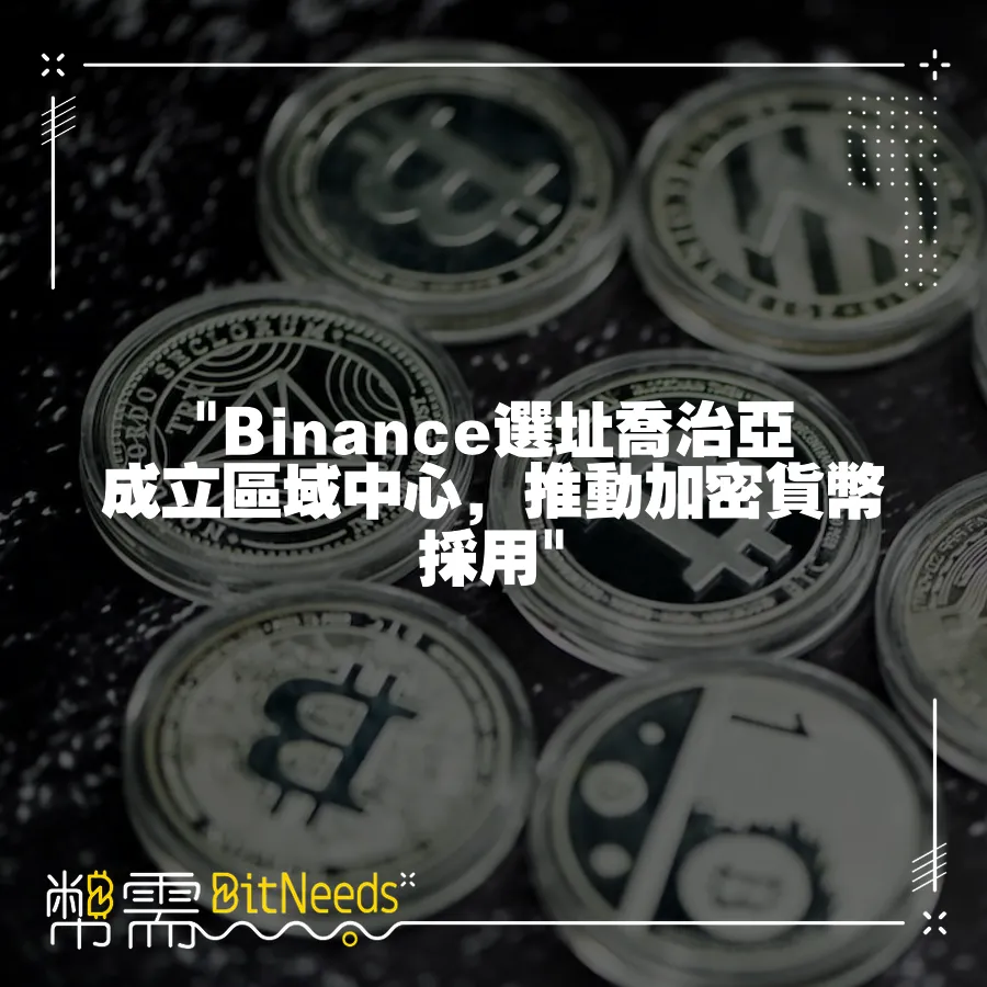  Binance選址喬治亞成立區域中心，推動加密貨幣採用 