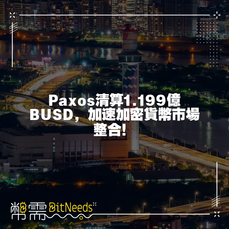 Paxos清算1.199億BUSD，加速加密貨幣市場整合！