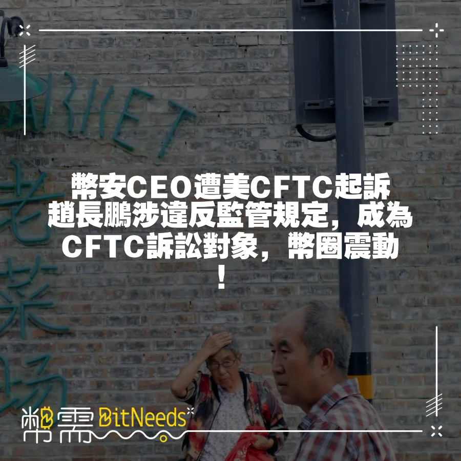 幣安CEO遭美CFTC起訴趙長鵬涉違反監管規定，成為CFTC訴訟物件，幣圈震動！