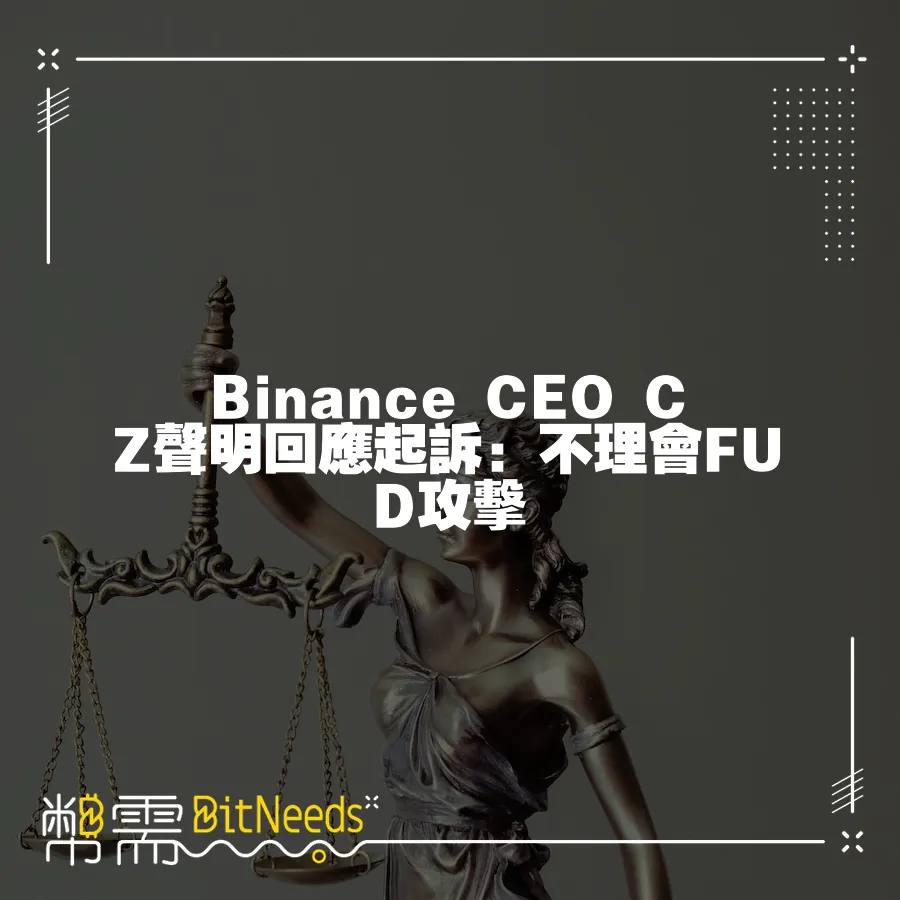 Binance CEO CZ宣告回應起訴：不理會FUD攻擊