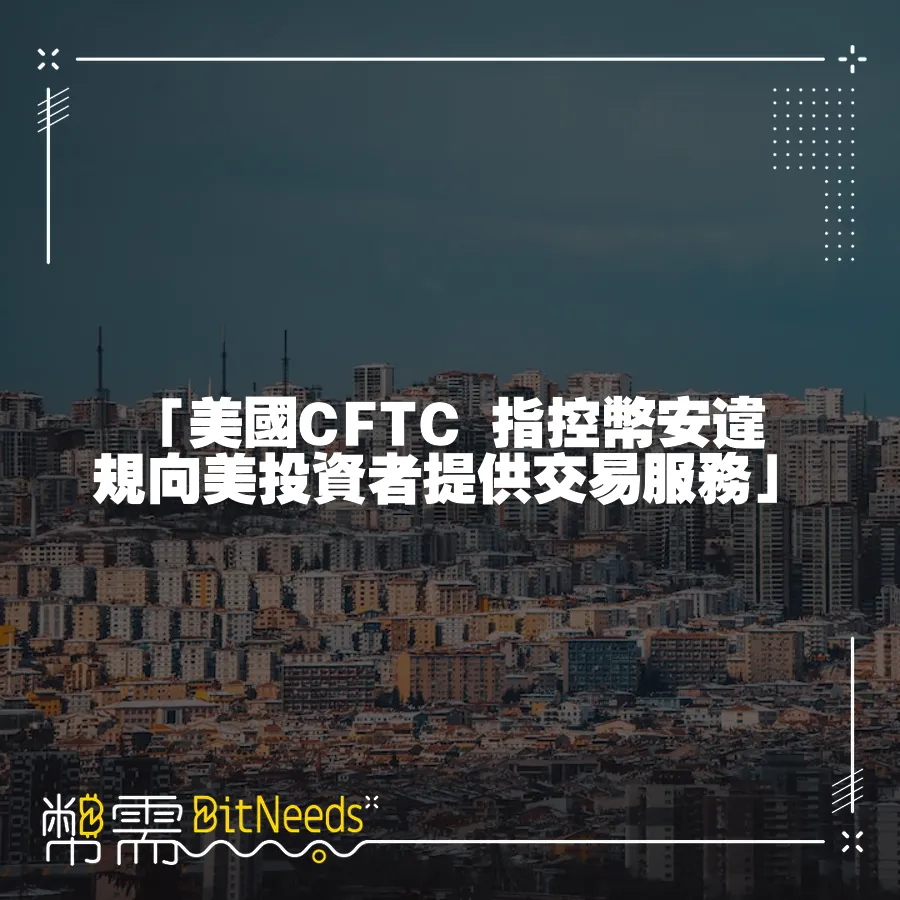 「美國CFTC 指控幣安違規向美投資者提供交易服務」