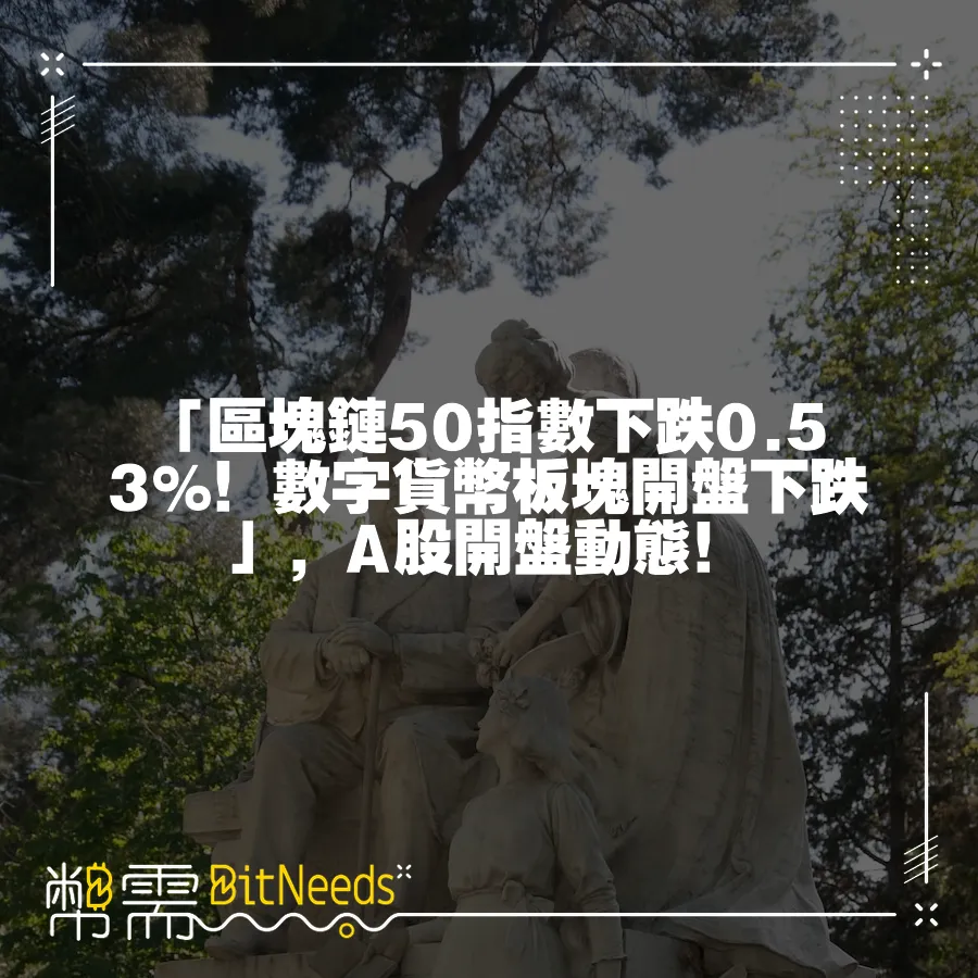 「區塊鏈50指數下跌0.53%！數字貨幣板塊開盤下跌」，A股開盤動態！