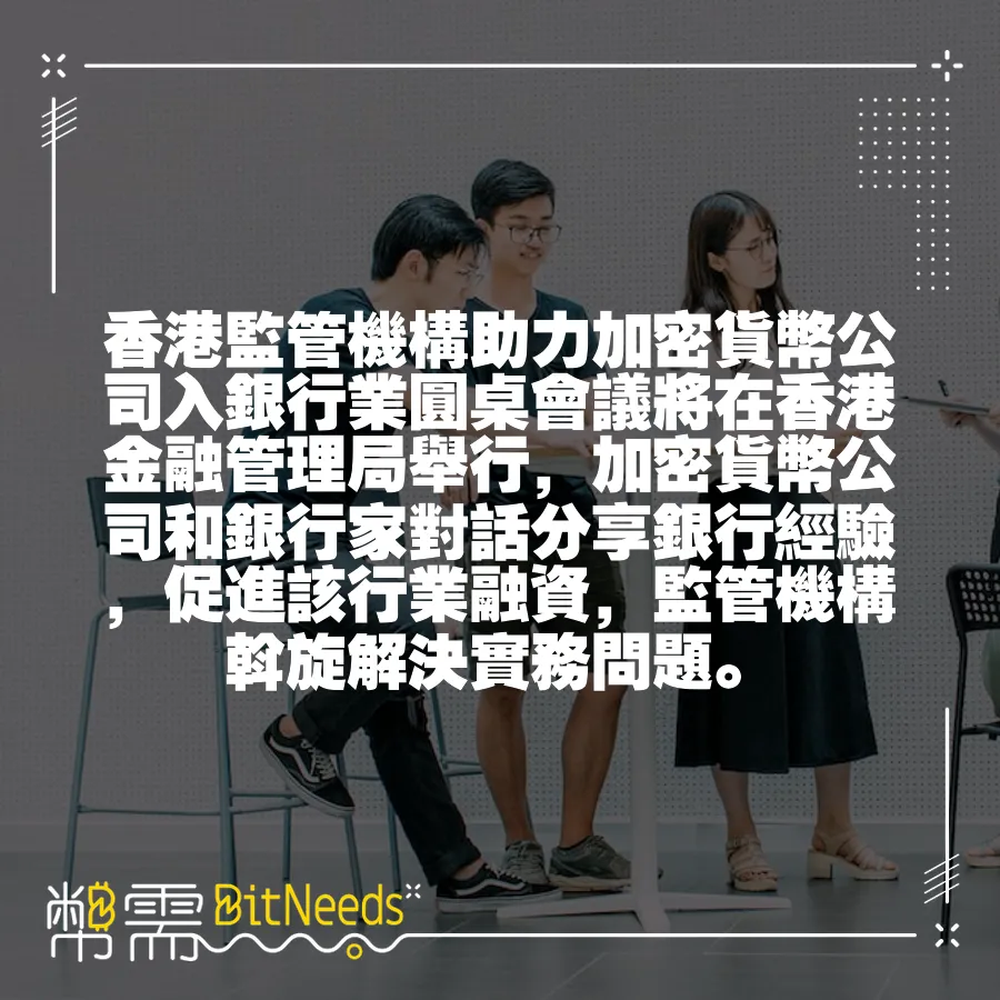 香港監管機構助力加密貨幣公司入銀行業圓桌會議將在香港金融管理局舉行，加密貨幣公司和銀行家對話分享銀行經驗，促進該行業融