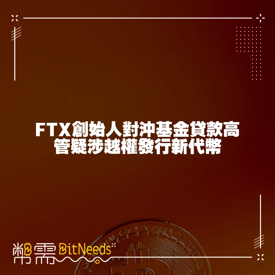 FTX創始人對沖基金貸款高管疑涉越權發行新代幣