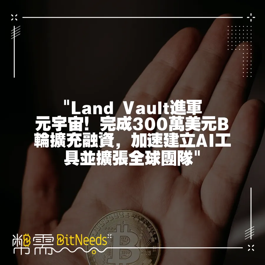  Land Vault進軍元宇宙！完成300萬美元B輪擴充融資，加速建立AI工具並擴張全球團隊 