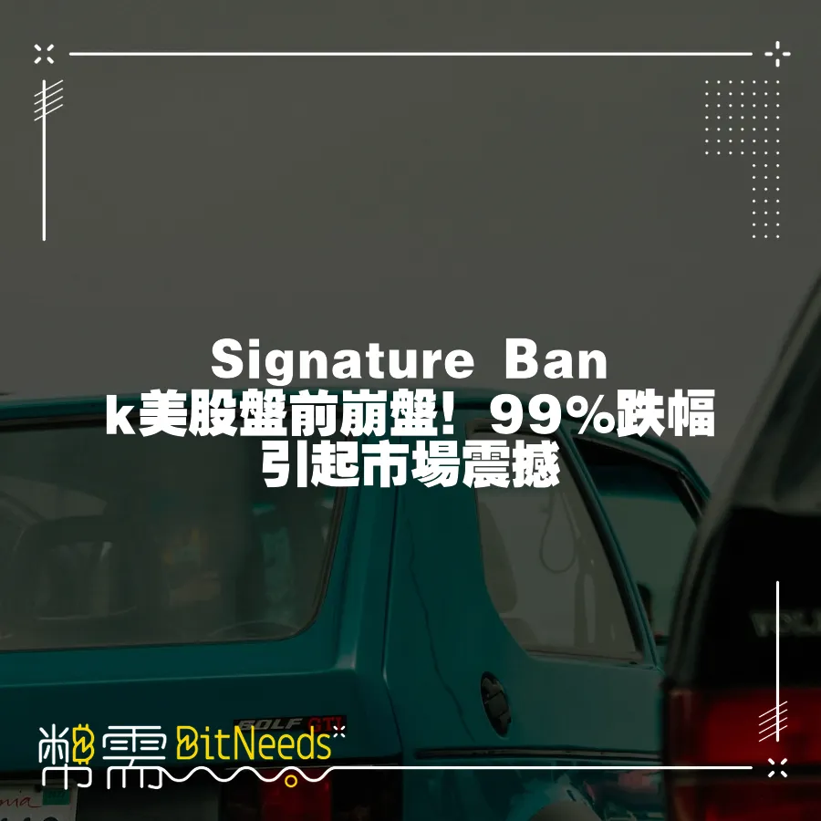 Signature Bank美股盤前崩盤！99%跌幅引起市場震撼