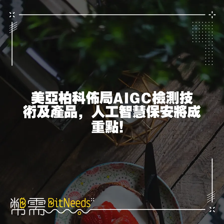 美亞柏科佈局AIGC檢測技術及產品，人工智慧保安將成重點！