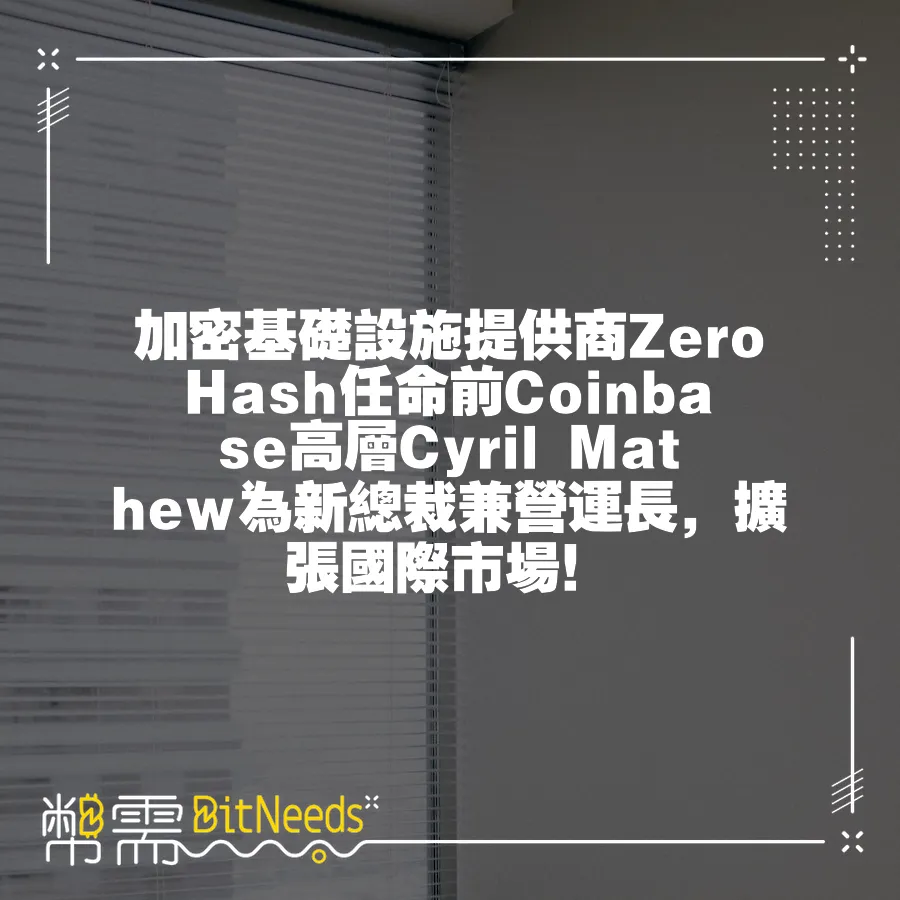 加密基礎設施提供商Zero Hash任命前Coinbase高層Cyril Mathew為新總裁兼營運長，擴張國際市場！