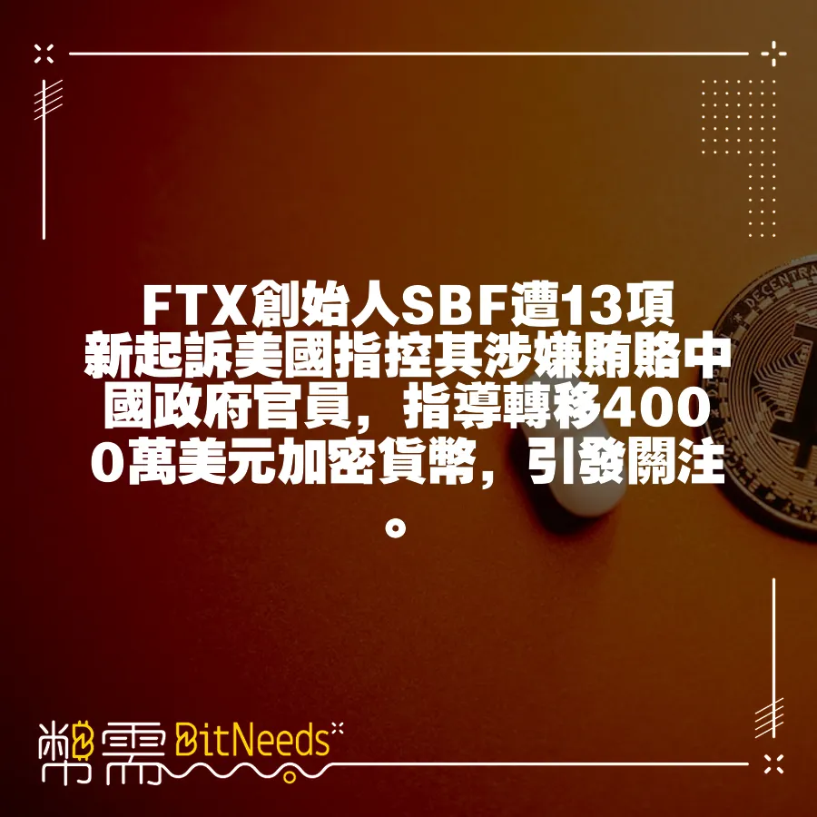 FTX創始人SBF遭13項新起訴美國指控其涉嫌賄賂中國政府官員，指導轉移4000萬美元加密貨幣，引發關注。