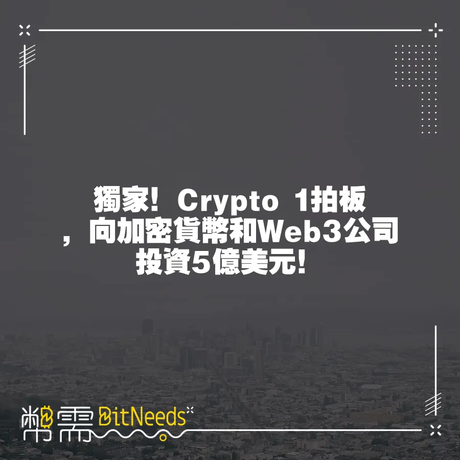 獨家！Crypto 1拍板，向加密貨幣和Web3公司投資5億美元！