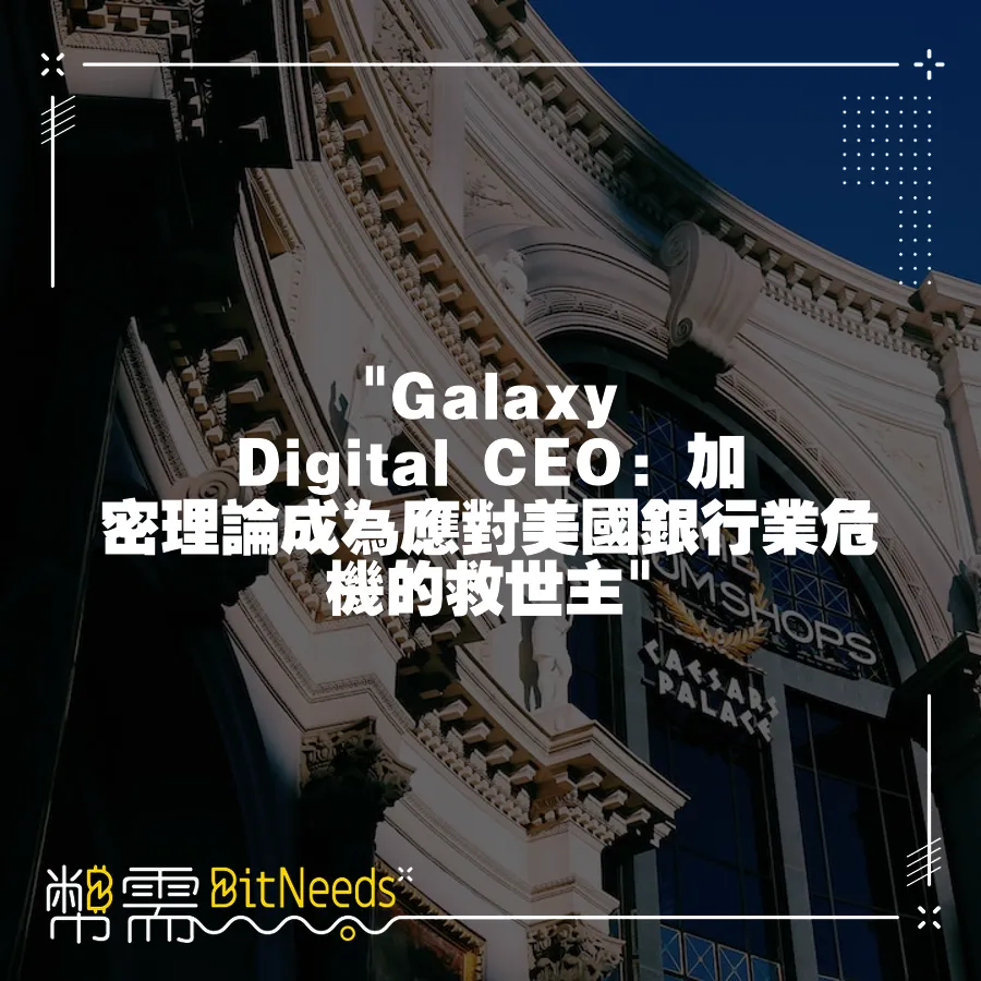  Galaxy Digital CEO：加密理論成為應對美國銀行業危機的救世主 