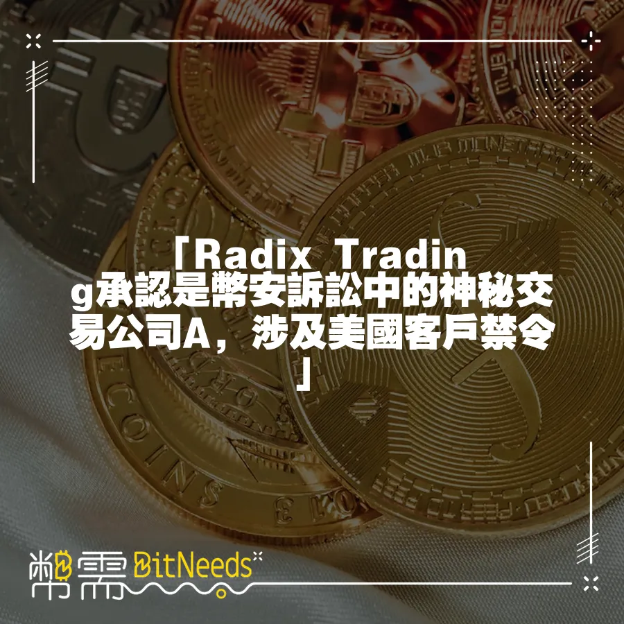 「Radix Trading承認是幣安訴訟中的神祕交易公司A，涉及美國客戶禁令」