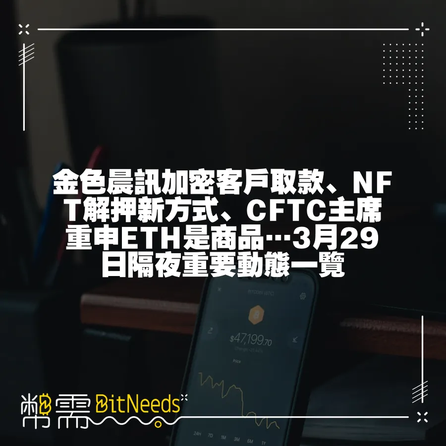 金色晨訊加密客戶取款、NFT解押新方式、CFTC主席重申ETH是商品…3月29日隔夜重要動態一覽