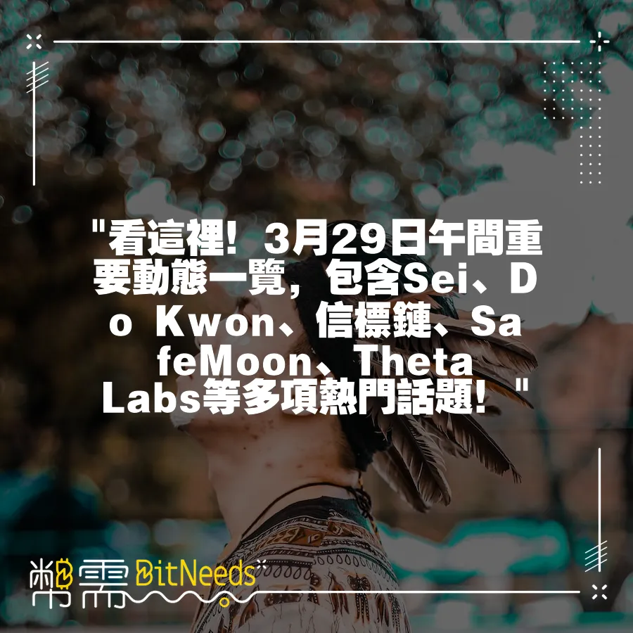  看這裡！3月29日午間重要動態一覽，包含Sei、Do Kwon、信標鏈、SafeMoon、Theta Labs等多項