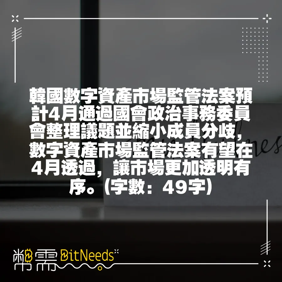 韓國數字資產市場監管法案預計4月透過國會政治事務委員會整理議題並縮小成員分歧，數字資產市場監管法案有望在4月透過，讓市