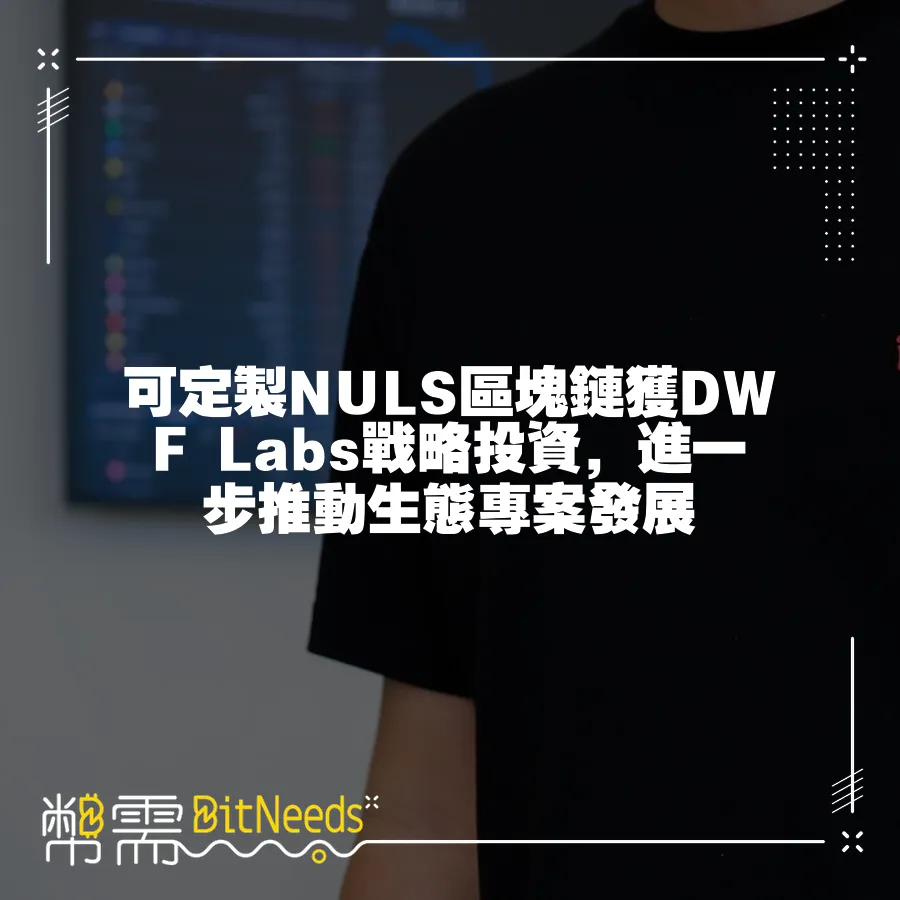 可定製NULS區塊鏈獲DWF Labs戰略投資，進一步推動生態專案發展